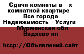 Сдача комнаты в 2-х комнатной квартире - Все города Недвижимость » Услуги   . Мурманская обл.,Видяево нп